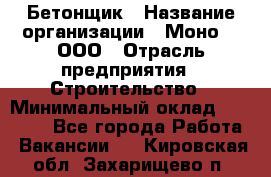 Бетонщик › Название организации ­ Моно-2, ООО › Отрасль предприятия ­ Строительство › Минимальный оклад ­ 40 000 - Все города Работа » Вакансии   . Кировская обл.,Захарищево п.